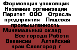 Формовщик-упаковщик › Название организации ­ Паритет, ООО › Отрасль предприятия ­ Пищевая промышленность › Минимальный оклад ­ 22 000 - Все города Работа » Вакансии   . Алтайский край,Славгород г.